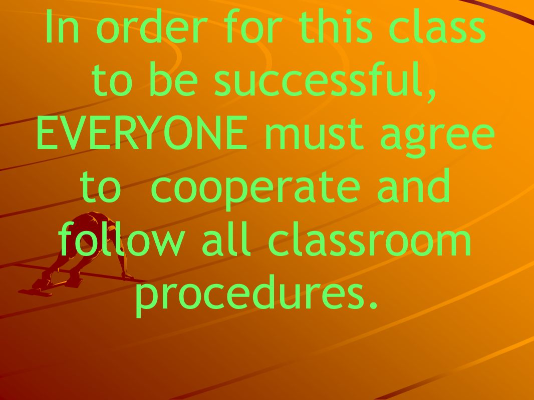 In order for this class to be successful, EVERYONE must agree to cooperate and follow all classroom procedures.