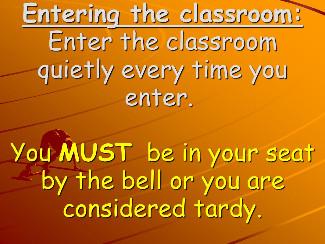 Entering the classroom: Enter the classroom quietly every time you enter.