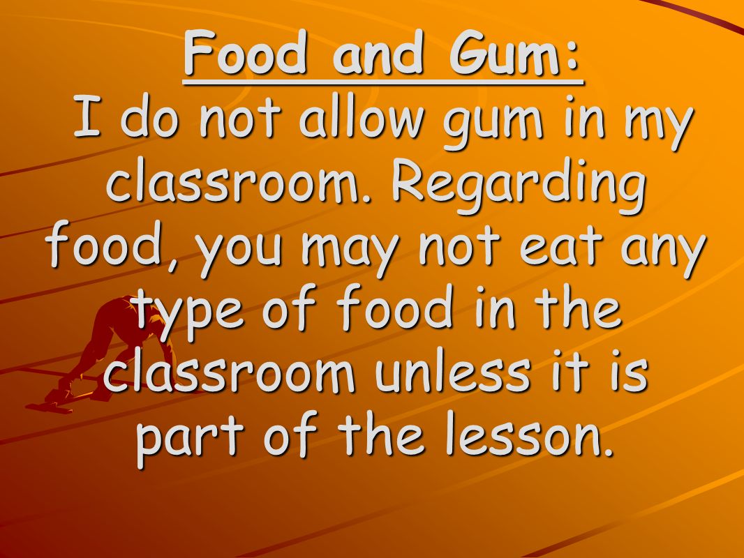 Food and Gum: Food and Gum: I do not allow gum in my classroom.