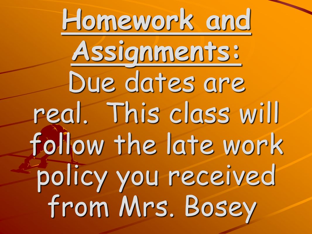 Homework and Assignments: Due dates are real.