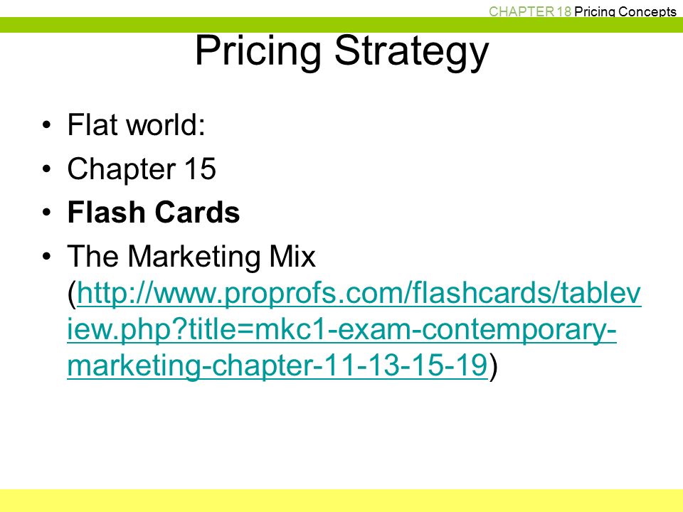 CHAPTER 18 Pricing Concepts Pricing Strategy Flat world: Chapter 15 Flash Cards The Marketing Mix (  iew.php title=mkc1-exam-contemporary- marketing-chapter )  iew.php title=mkc1-exam-contemporary- marketing-chapter