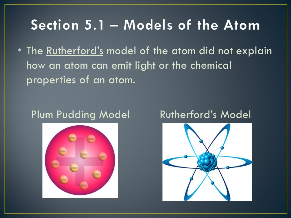 The Rutherford’s model of the atom did not explain how an atom can emit light or the chemical properties of an atom.