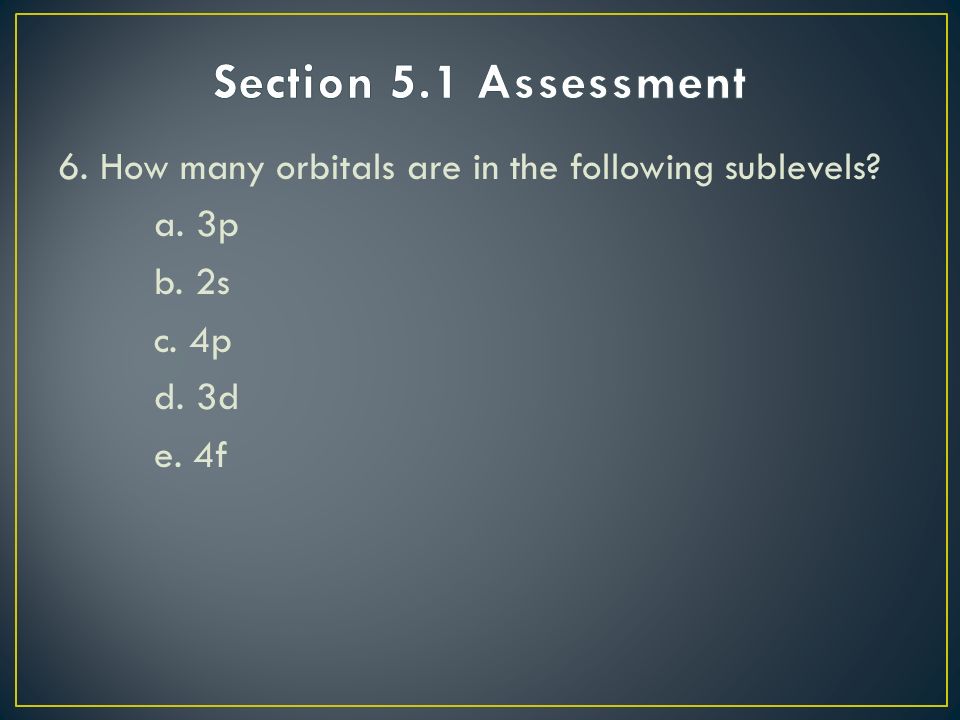6. How many orbitals are in the following sublevels a. 3p b. 2s c. 4p d. 3d e. 4f