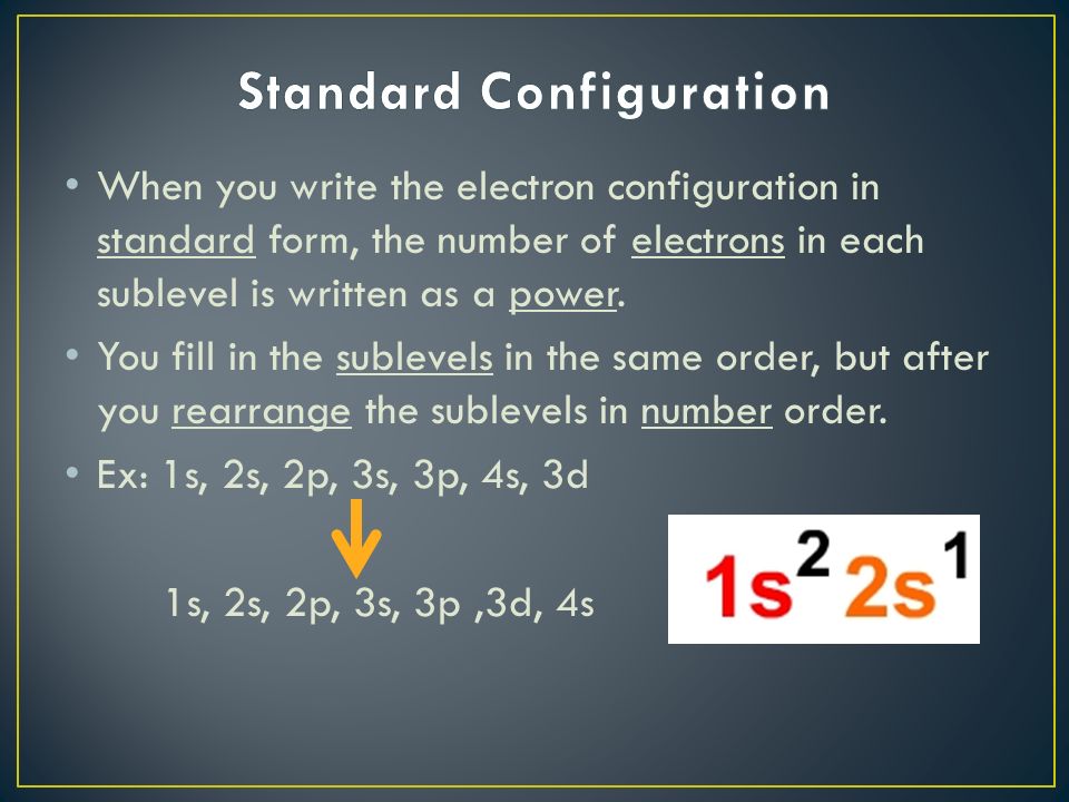 When you write the electron configuration in standard form, the number of electrons in each sublevel is written as a power.
