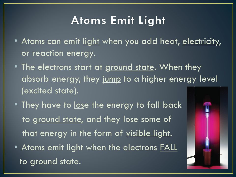 Atoms can emit light when you add heat, electricity, or reaction energy.
