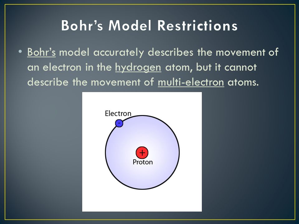 Bohr’s model accurately describes the movement of an electron in the hydrogen atom, but it cannot describe the movement of multi-electron atoms.