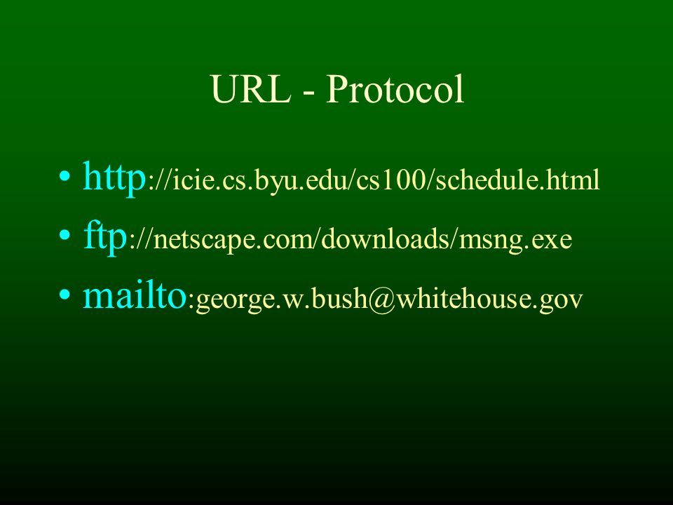 URL - Protocol http ://icie.cs.byu.edu/cs100/schedule.html ftp ://netscape.com/downloads/msng.exe mailto