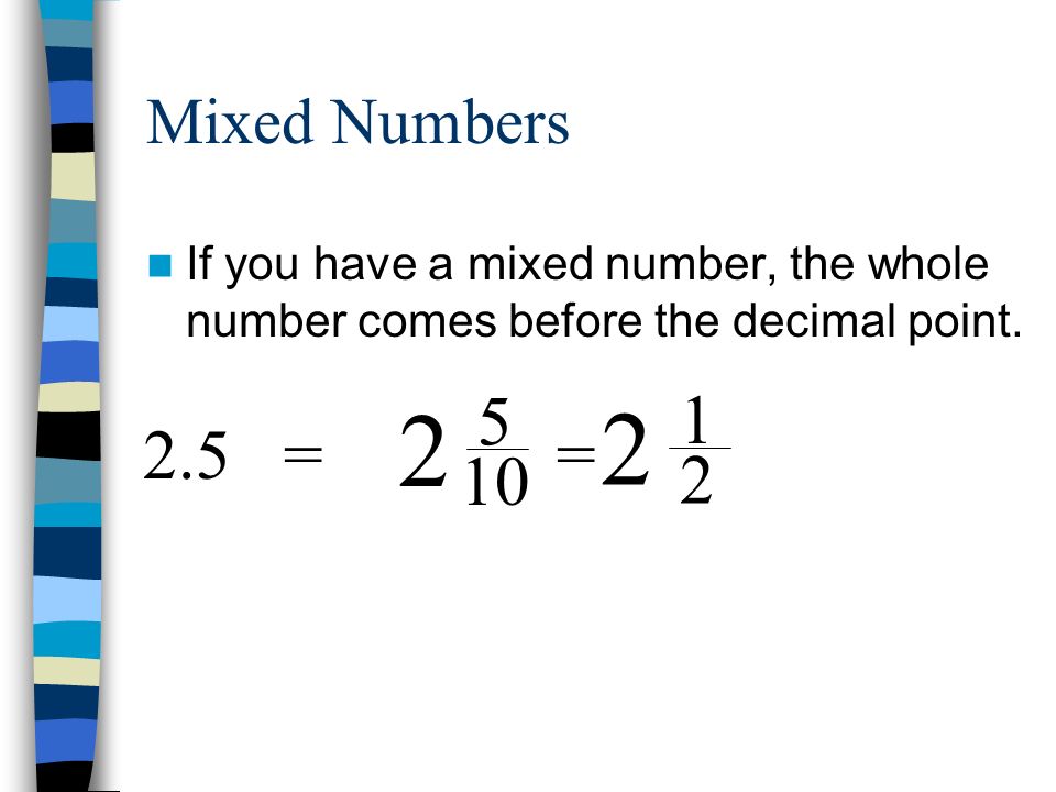 Mixed Numbers If you have a mixed number, the whole number comes before the decimal point.