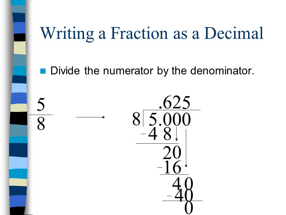 Writing a Fraction as a Decimal Divide the numerator by the denominator.