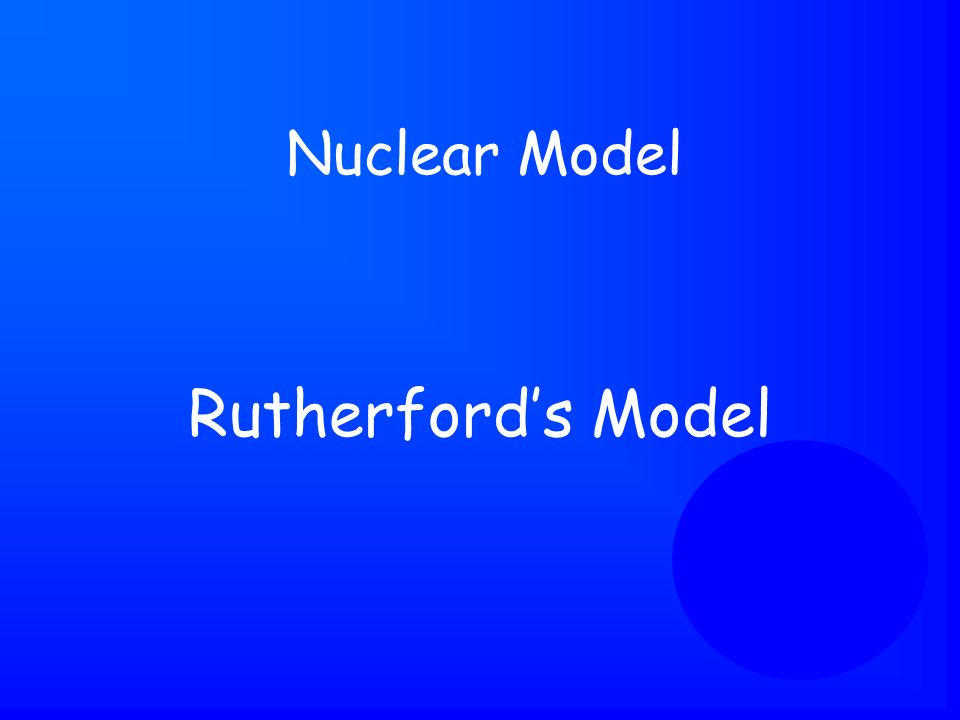 Rutherford’s Model Nuclear Model - - -