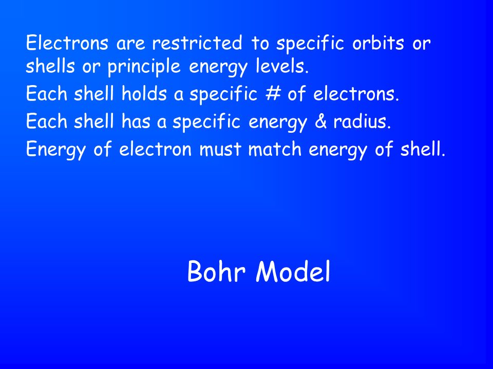 Bohr Model Electrons are restricted to specific orbits or shells or principle energy levels.