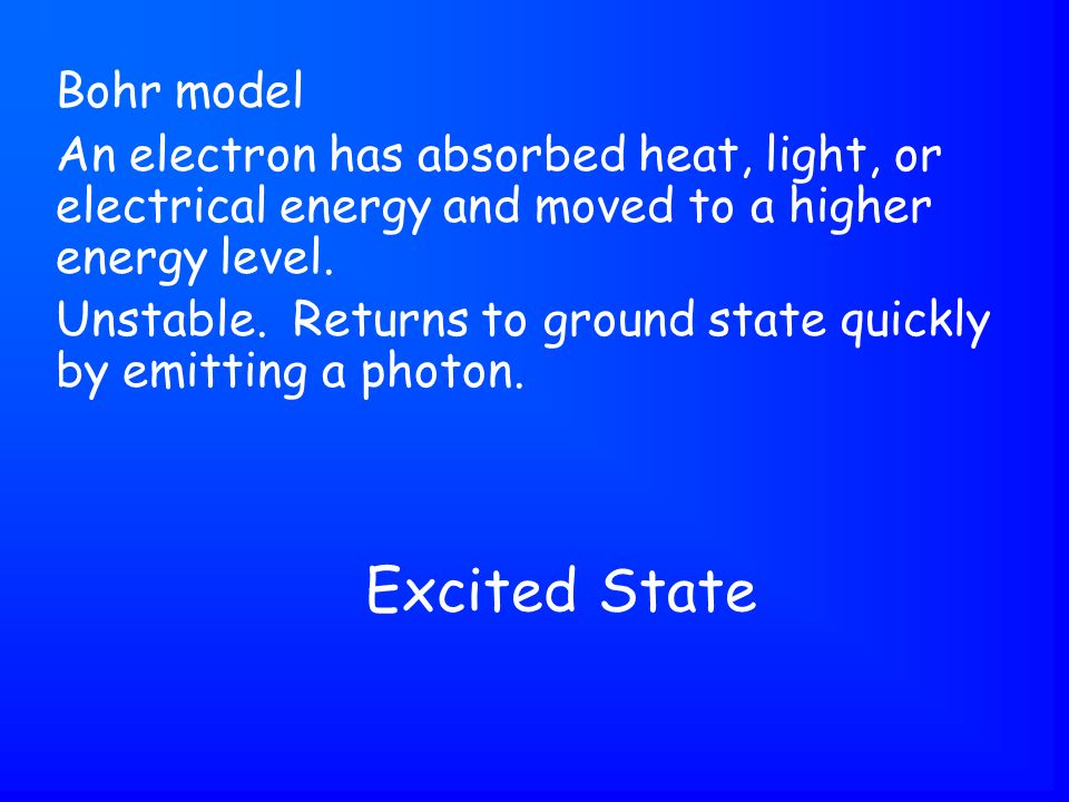 Excited State Bohr model An electron has absorbed heat, light, or electrical energy and moved to a higher energy level.