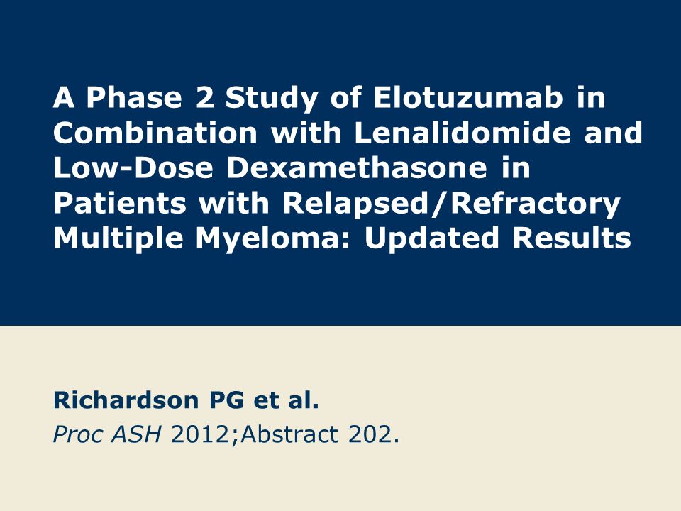 A Phase 2 Study of Elotuzumab in Combination with Lenalidomide and Low-Dose Dexamethasone in Patients with Relapsed/Refractory Multiple Myeloma: Updated Results Richardson PG et al.