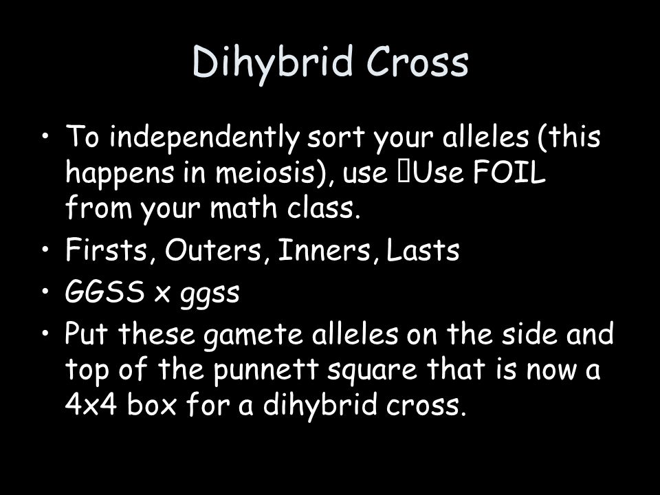 Dihybrid Cross To independently sort your alleles (this happens in meiosis), use Use FOIL from your math class.