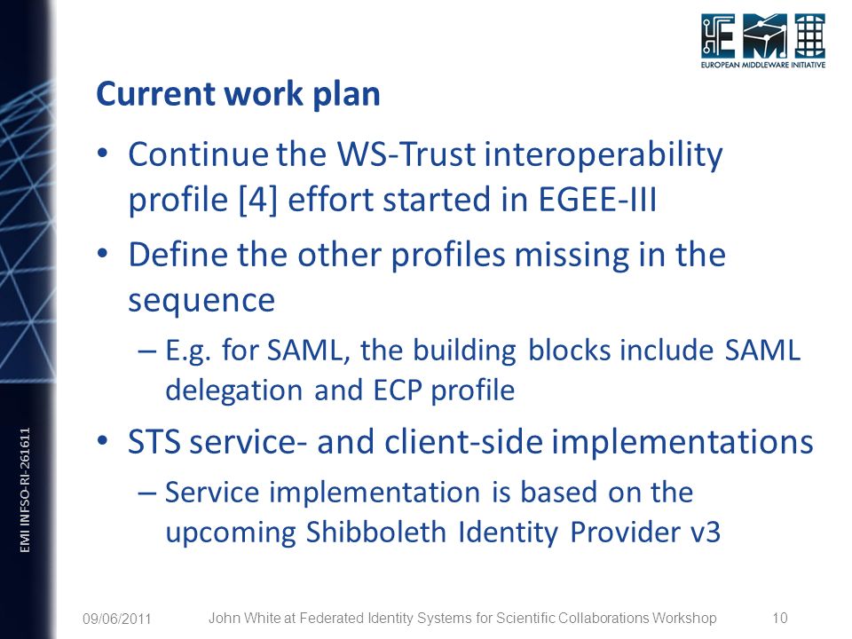 EMI INFSO-RI Current work plan Continue the WS-Trust interoperability profile [4] effort started in EGEE-III Define the other profiles missing in the sequence – E.g.