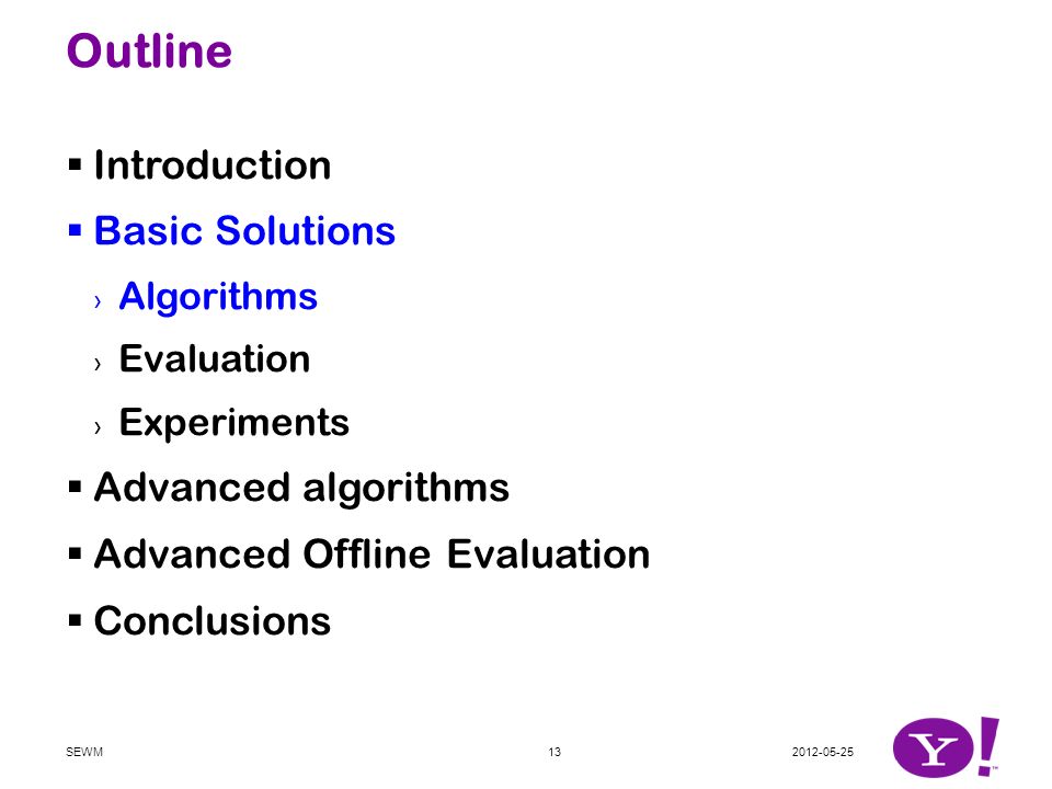 Outline  Introduction  Basic Solutions › Algorithms › Evaluation › Experiments  Advanced algorithms  Advanced Offline Evaluation  Conclusions SEWM13