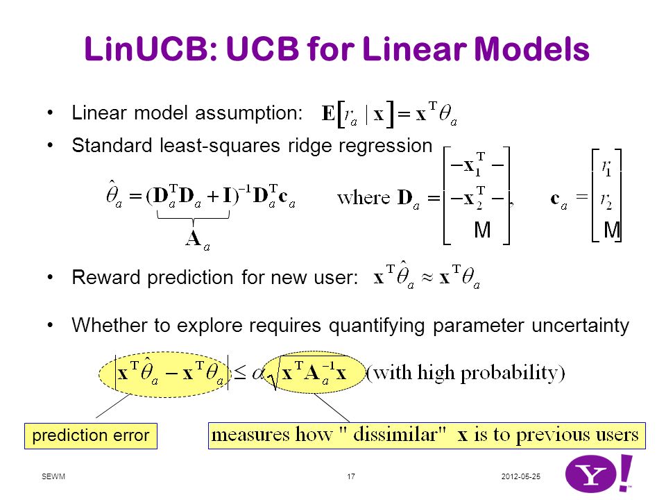 Linear model assumption: Standard least-squares ridge regression Reward prediction for new user: Whether to explore requires quantifying parameter uncertainty LinUCB: UCB for Linear Models SEWM prediction error