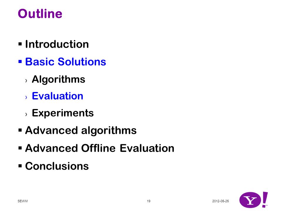 Outline  Introduction  Basic Solutions › Algorithms › Evaluation › Experiments  Advanced algorithms  Advanced Offline Evaluation  Conclusions SEWM19