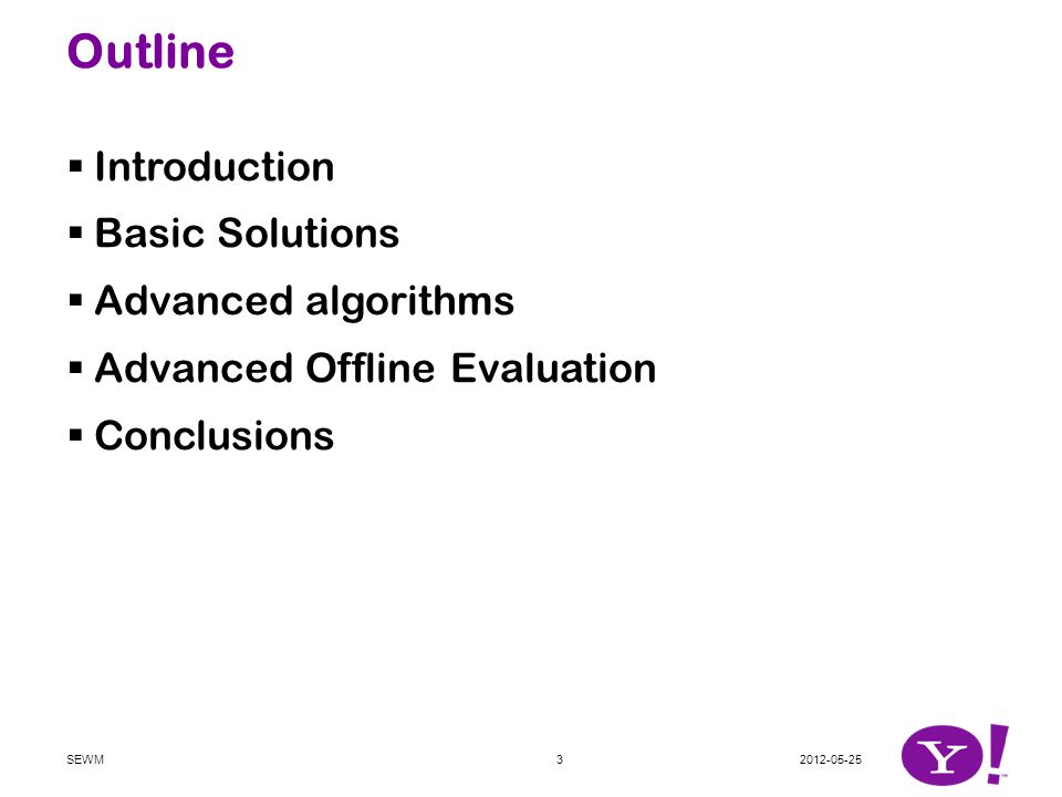 Outline  Introduction  Basic Solutions  Advanced algorithms  Advanced Offline Evaluation  Conclusions SEWM3