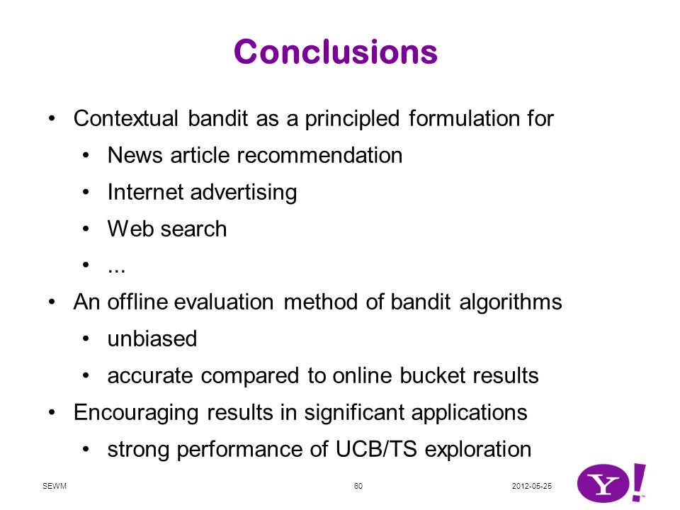 Conclusions Contextual bandit as a principled formulation for News article recommendation Internet advertising Web search...