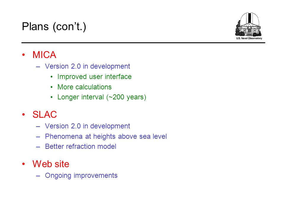 Plans (con’t.) MICA –Version 2.0 in development Improved user interface More calculations Longer interval (~200 years) SLAC –Version 2.0 in development –Phenomena at heights above sea level –Better refraction model Web site –Ongoing improvements