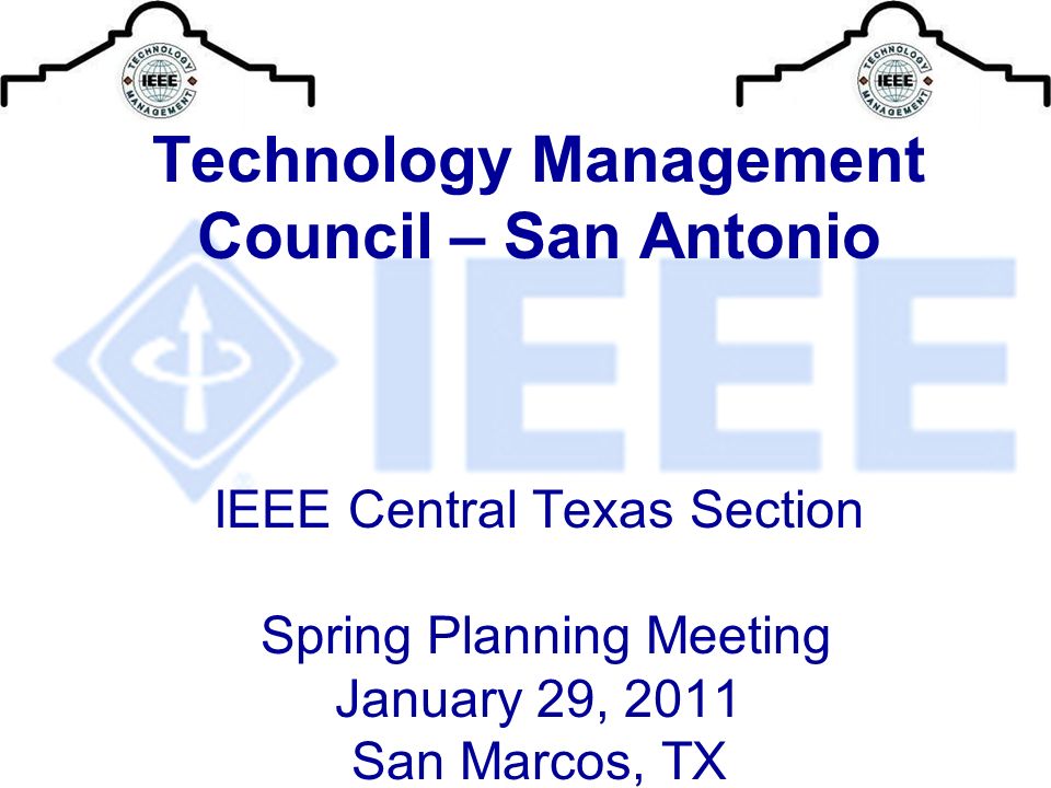 Technology Management Council – San Antonio IEEE Central Texas Section Spring Planning Meeting January 29, 2011 San Marcos, TX