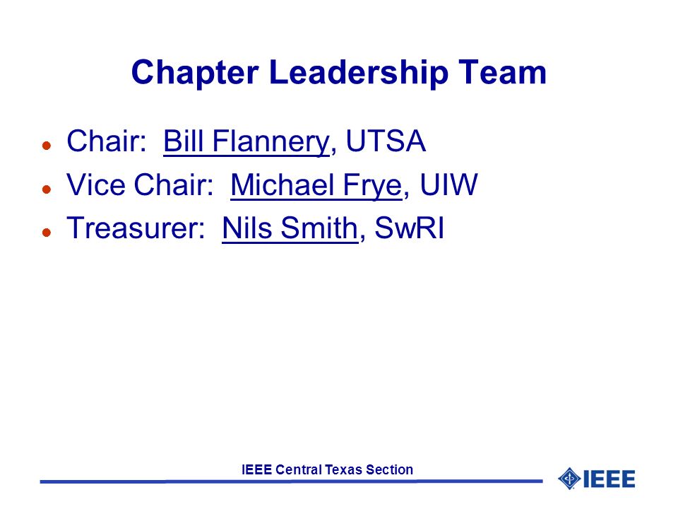 IEEE Central Texas Section Chapter Leadership Team l Chair: Bill Flannery, UTSA l Vice Chair: Michael Frye, UIW l Treasurer: Nils Smith, SwRI