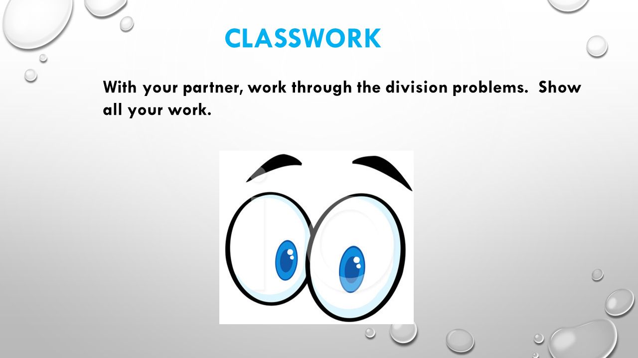 CLASSWORK With your partner, work through the division problems. Show all your work.