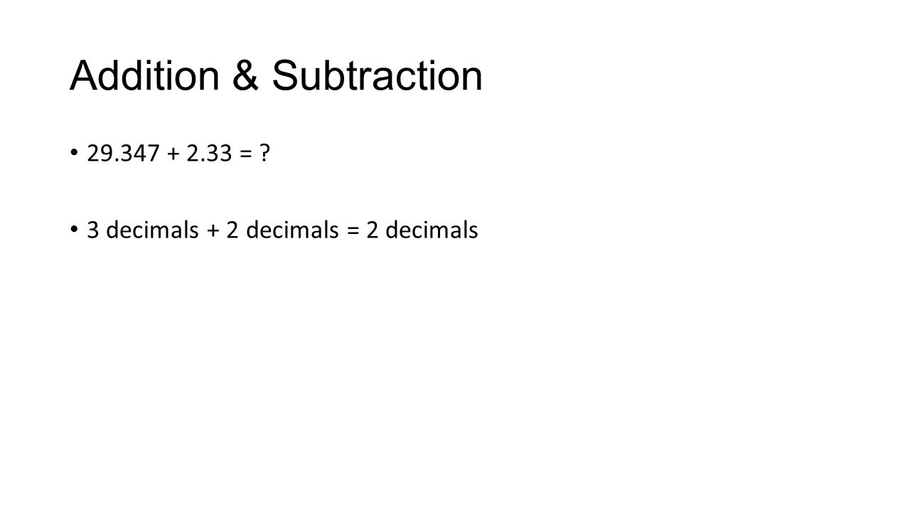 Addition & Subtraction = 3 decimals + 2 decimals = 2 decimals