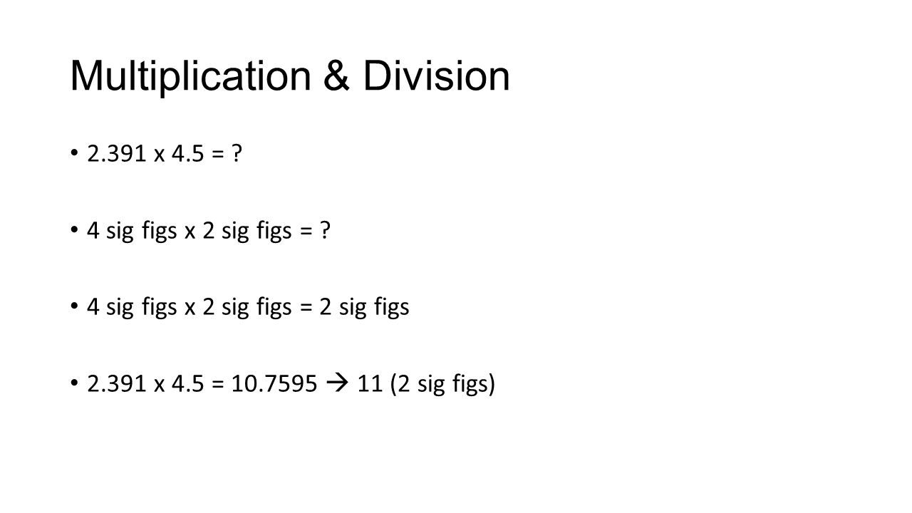 Multiplication & Division x 4.5 = . 4 sig figs x 2 sig figs = .