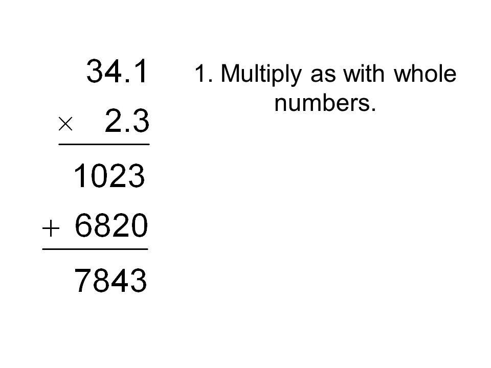 1. Multiply as with whole numbers.