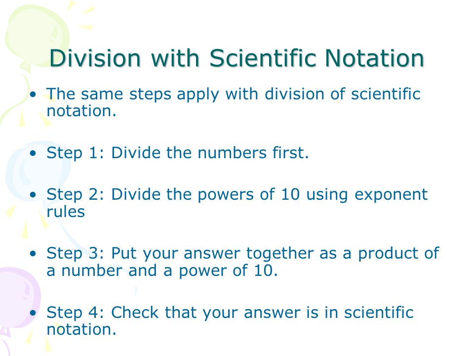 Division with Scientific Notation The same steps apply with division of scientific notation.