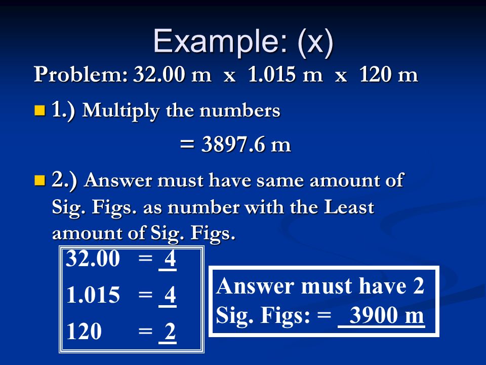 Example: (x) Example: (x) Problem: m x m x 120 m 1.) Multiply the numbers 1.) Multiply the numbers = m 2.) Answer must have same amount of Sig.