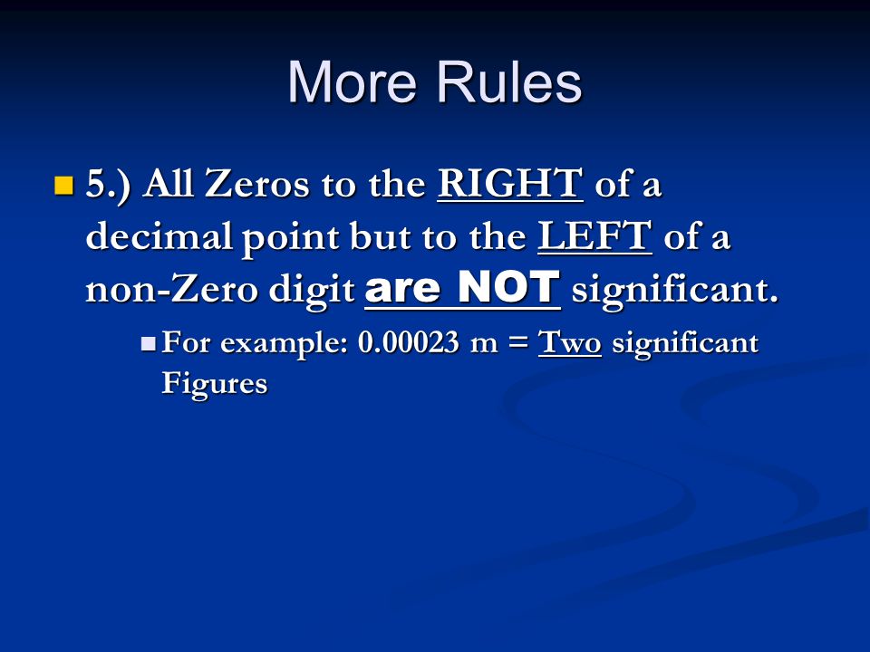 More Rules 5.) All Zeros to the RIGHT of a decimal point but to the LEFT of a non-Zero digit are NOT significant.