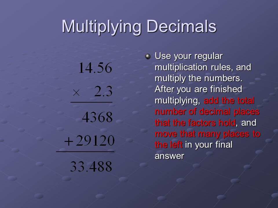 Multiplying Decimals Use your regular multiplication rules, and multiply the numbers.