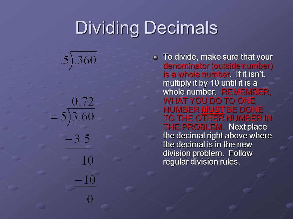 Dividing Decimals To divide, make sure that your denominator (outside number) is a whole number.
