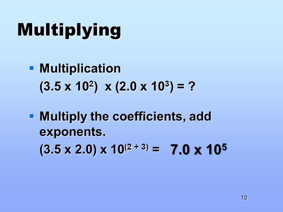 Multiplying  Multiplication (3.5 x 10 2 ) x (2.0 x 10 3 ) = .