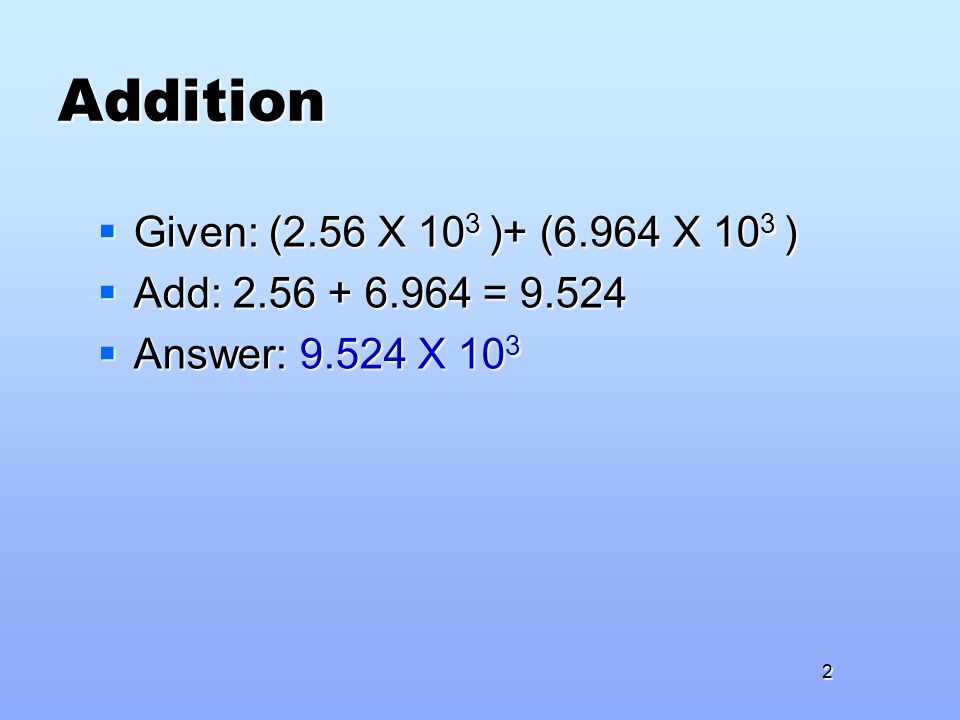 Addition  Given: (2.56 X 10 3 )+ (6.964 X 10 3 )  Add: =  Answer: X