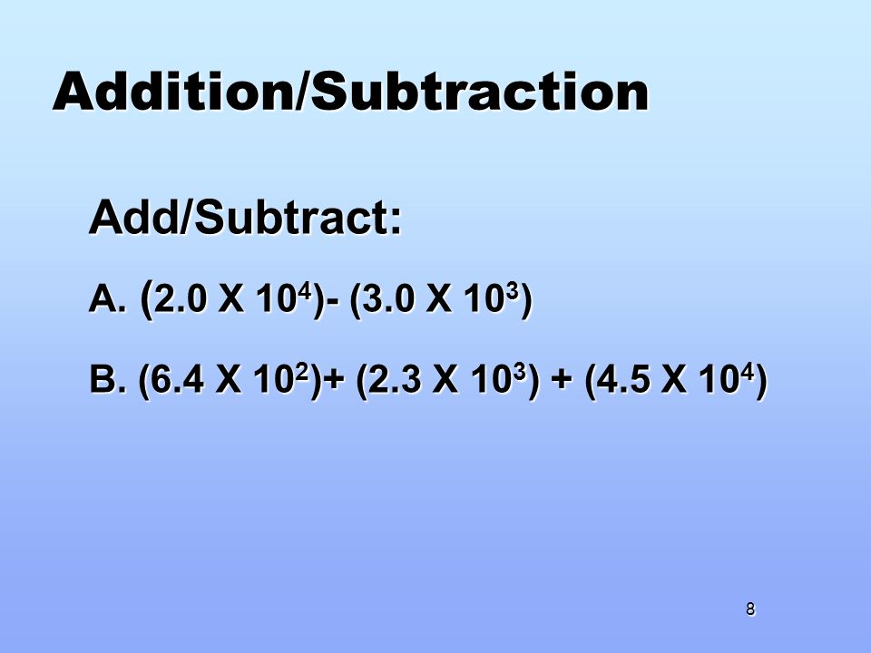 Addition/Subtraction Add/Subtract: A. ( 2.0 X 10 4 )- (3.0 X 10 3 ) B.