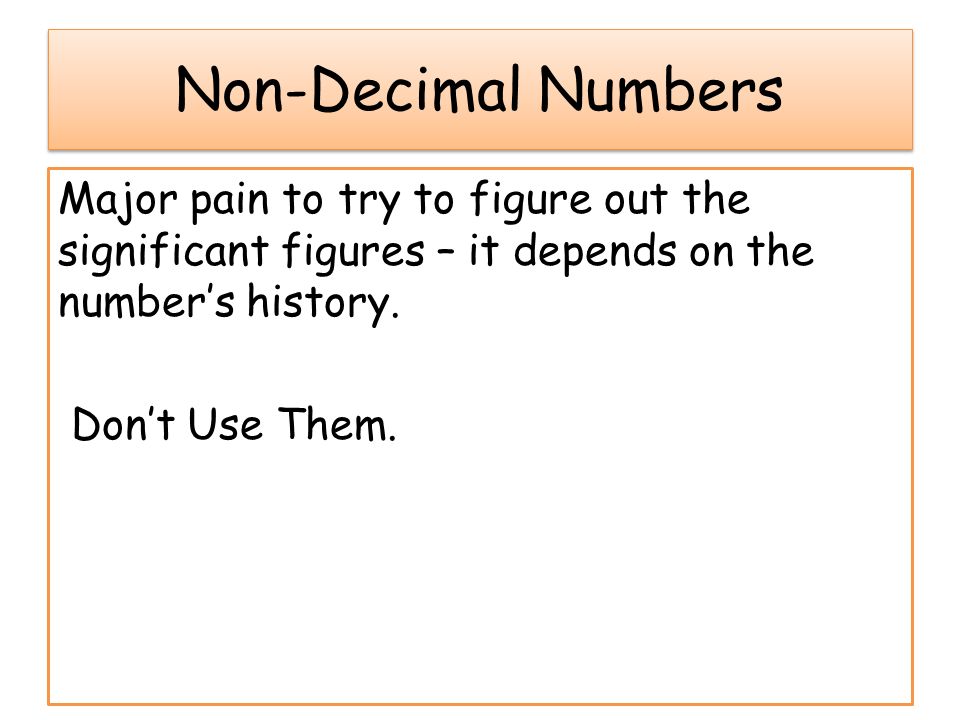 Non-Decimal Numbers Major pain to try to figure out the significant figures – it depends on the number’s history.