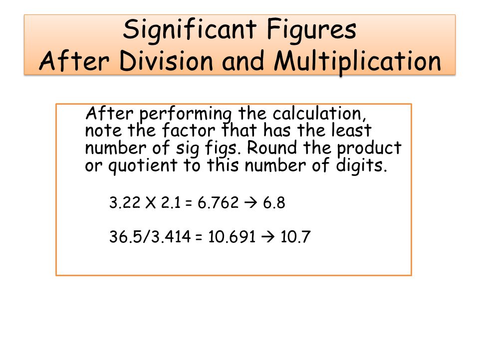 Significant Figures After Division and Multiplication After performing the calculation, note the factor that has the least number of sig figs.