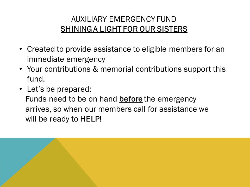 AUXILIARY EMERGENCY FUND SHINING A LIGHT FOR OUR SISTERS Created to provide assistance to eligible members for an immediate emergency Your contributions & memorial contributions support this fund.