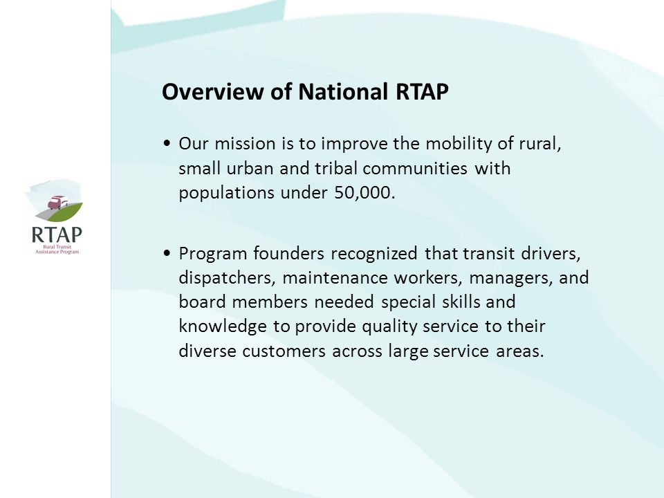 Overview of National RTAP Our mission is to improve the mobility of rural, small urban and tribal communities with populations under 50,000.