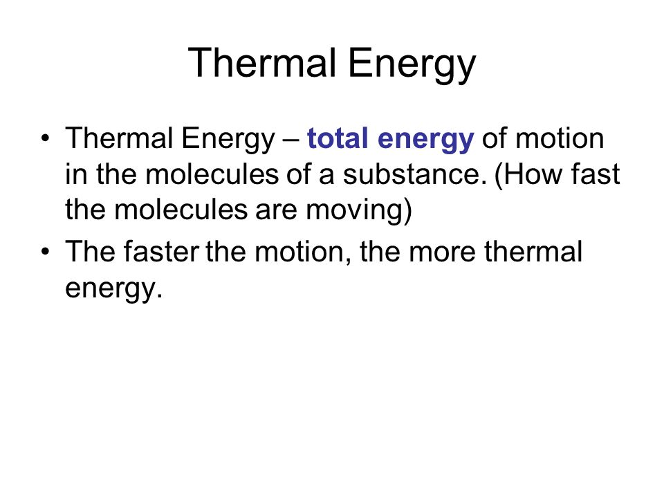 Thermal Energy Thermal Energy – total energy of motion in the molecules of a substance.