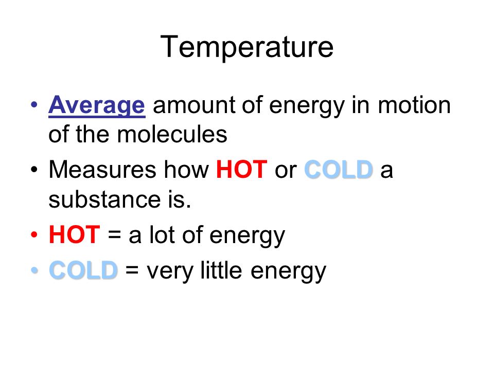 Temperature Average amount of energy in motion of the molecules COLDMeasures how HOT or COLD a substance is.