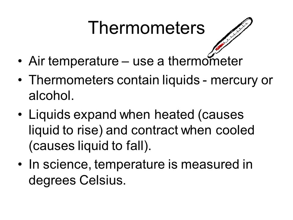 Thermometers Air temperature – use a thermometer Thermometers contain liquids - mercury or alcohol.