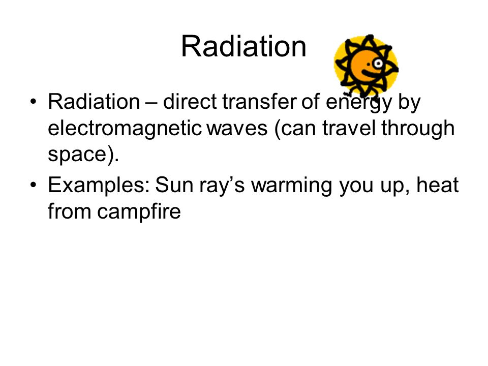 Radiation Radiation – direct transfer of energy by electromagnetic waves (can travel through space).