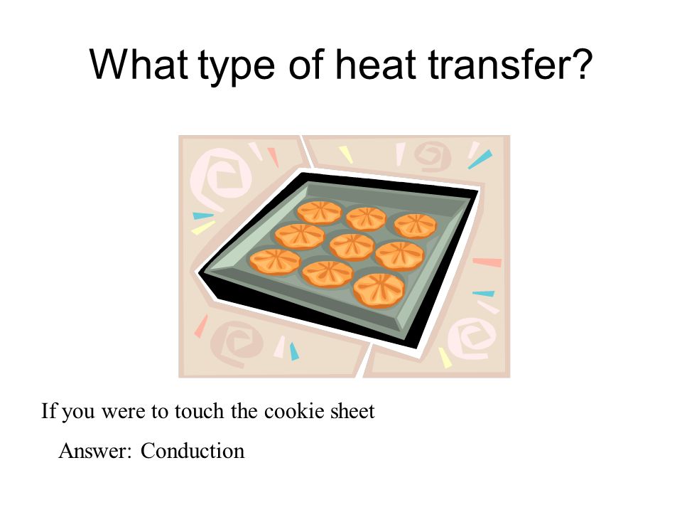 What type of heat transfer Answer: Conduction If you were to touch the cookie sheet
