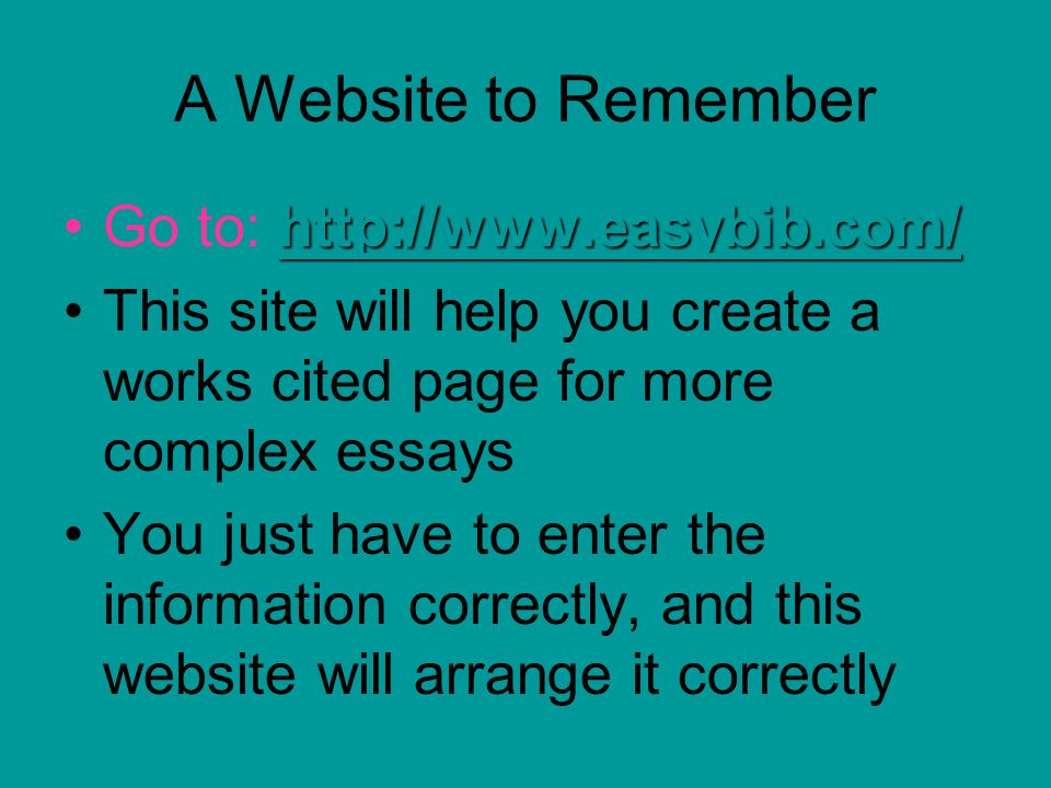 A Website to Remember     to:   This site will help you create a works cited page for more complex essays You just have to enter the information correctly, and this website will arrange it correctly