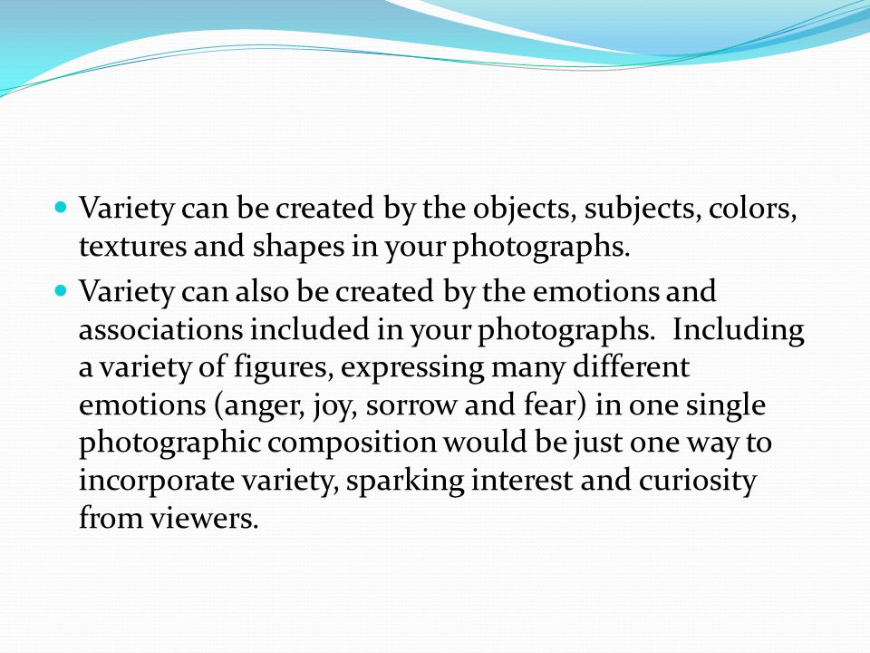 Variety can be created by the objects, subjects, colors, textures and shapes in your photographs.